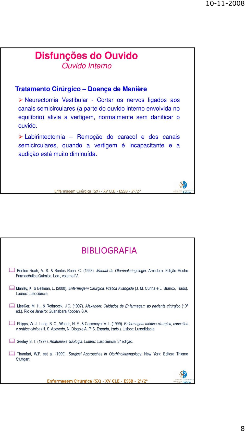 BIBLIOGRAFIA Bentes Ruah, A. S. & Bentes Ruah, C. (1998). Manual de Otorrinolaringologia. Amadora: Edição Roche Farmacêutica Quimica, Lda, volume IV. Manley, K. & Bellman, L. (2000).