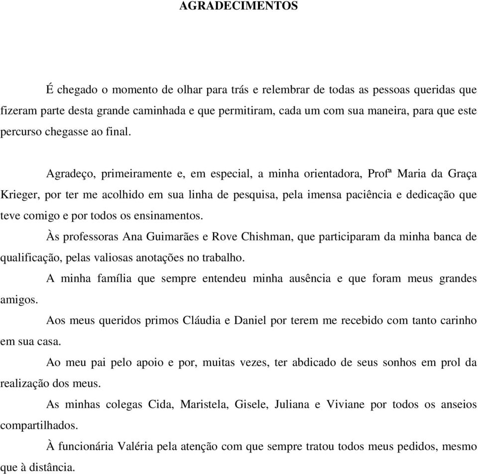 Agradeço, primeiramente e, em especial, a minha orientadora, Profª Maria da Graça Krieger, por ter me acolhido em sua linha de pesquisa, pela imensa paciência e dedicação que teve comigo e por todos