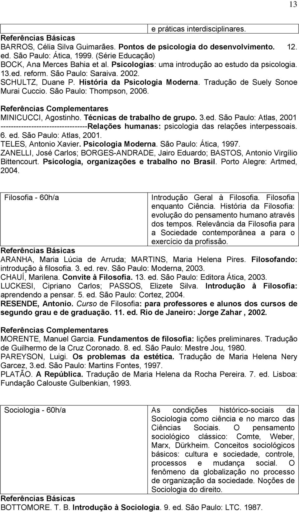 São Paulo: Thompson, 2006. MINICUCCI, Agostinho. Técnicas de trabalho de grupo. 3.ed. São Paulo: Atlas, 2001 ----------------------------------Relações humanas: psicologia das relações interpessoais.