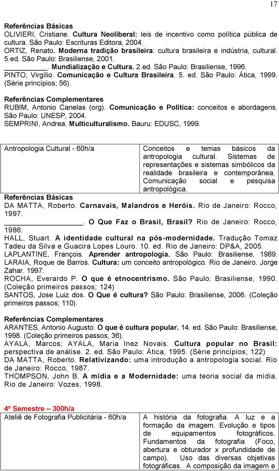 Comunicação e Cultura Brasileira. 5. ed. São Paulo: Ática, 1999. (Série princípios; 56). RUBIM, Antonio Canelas (org). Comunicação e Política: conceitos e abordagens. São Paulo: UNESP, 2004.