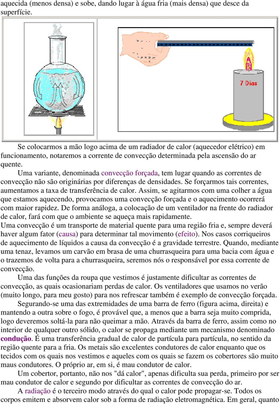 Uma variante, denominada convecção forçada, tem lugar quando as correntes de convecção não são originárias por diferenças de densidades.