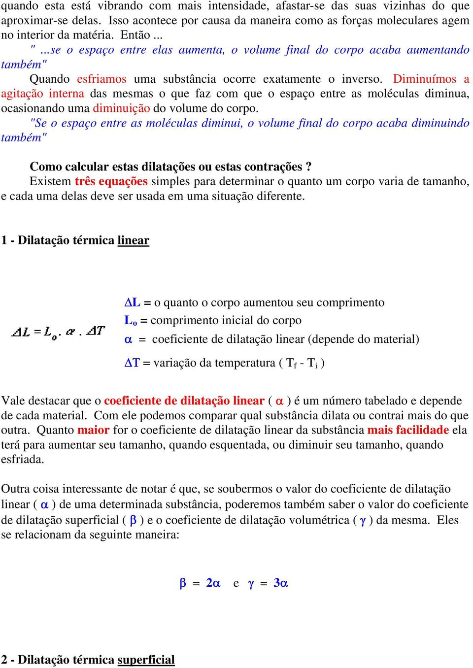 Diminuímos a agitação interna das mesmas o que faz com que o espaço entre as moléculas diminua, ocasionando uma diminuição do volume do corpo.