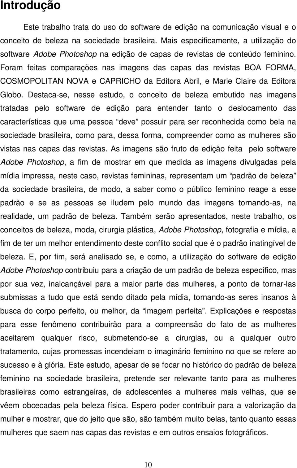 Foram feitas comparações nas imagens das capas das revistas BOA FORMA, COSMOPOLITAN NOVA e CAPRICHO da Editora Abril, e Marie Claire da Editora Globo.