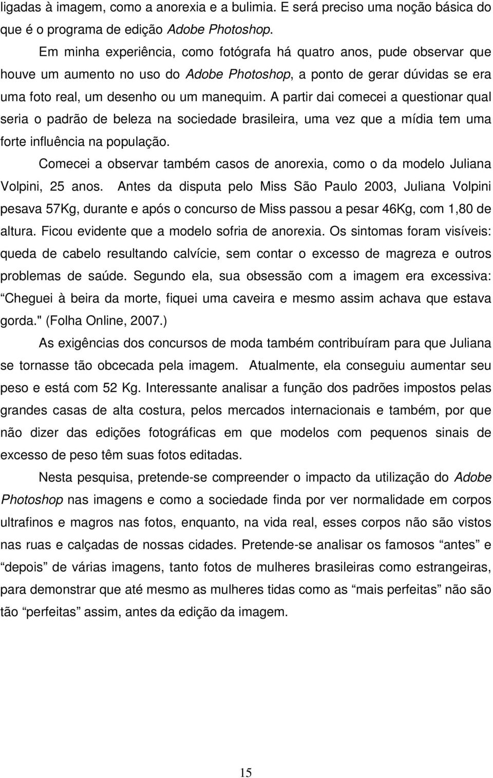 A partir dai comecei a questionar qual seria o padrão de beleza na sociedade brasileira, uma vez que a mídia tem uma forte influência na população.