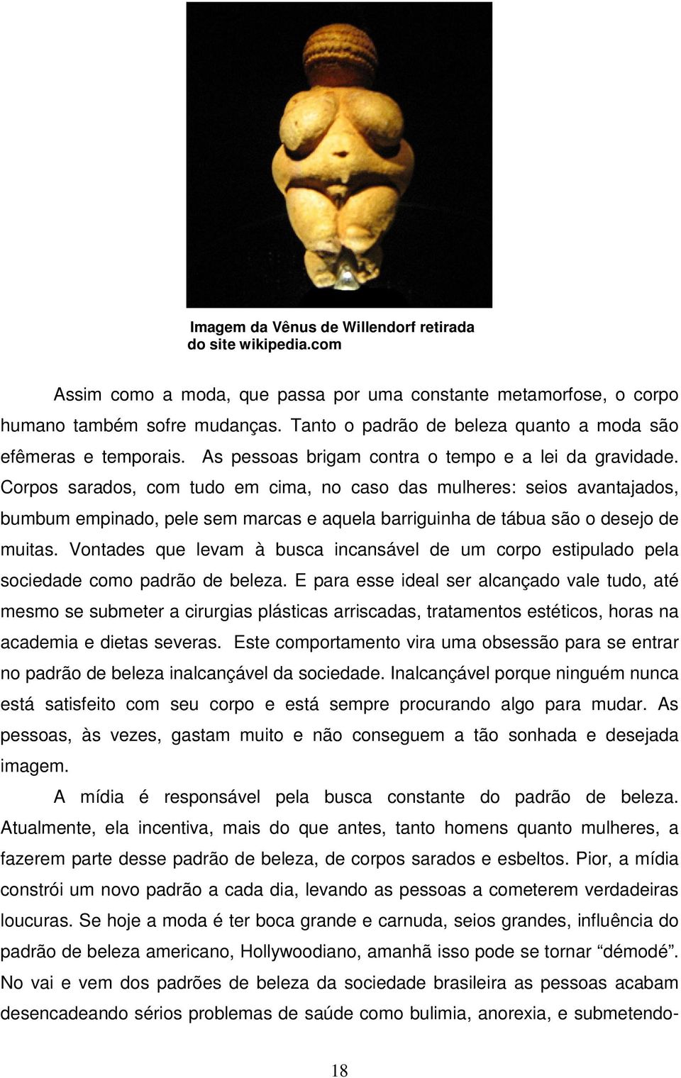 Corpos sarados, com tudo em cima, no caso das mulheres: seios avantajados, bumbum empinado, pele sem marcas e aquela barriguinha de tábua são o desejo de muitas.