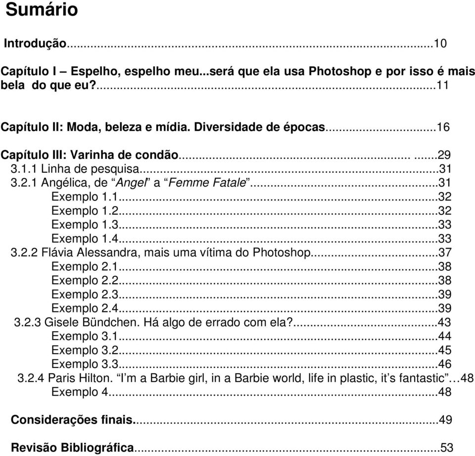 ..37 Exemplo 2.1...38 Exemplo 2.2...38 Exemplo 2.3...39 Exemplo 2.4...39 3.2.3 Gisele Bündchen. Há algo de errado com ela?...43 Exemplo 3.1...44 Exemplo 3.2...45 Exemplo 3.3...46 3.2.4 Paris Hilton.