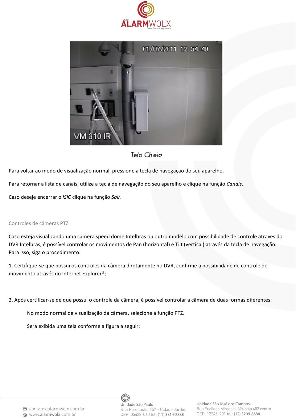 Controles de câmeras PTZ Caso esteja visualizando uma câmera speed dome Intelbras ou outro modelo com possibilidade de controle através do DVR Intelbras, é possível controlar os movimentos de Pan