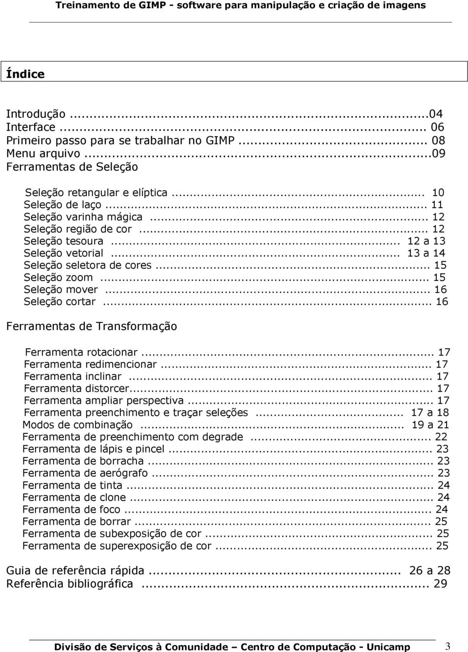 .. 16 Seleção cortar... 16 Ferramentas de Transformação Ferramenta rotacionar... 17 Ferramenta redimencionar... 17 Ferramenta inclinar... 17 Ferramenta distorcer... 17 Ferramenta ampliar perspectiva.