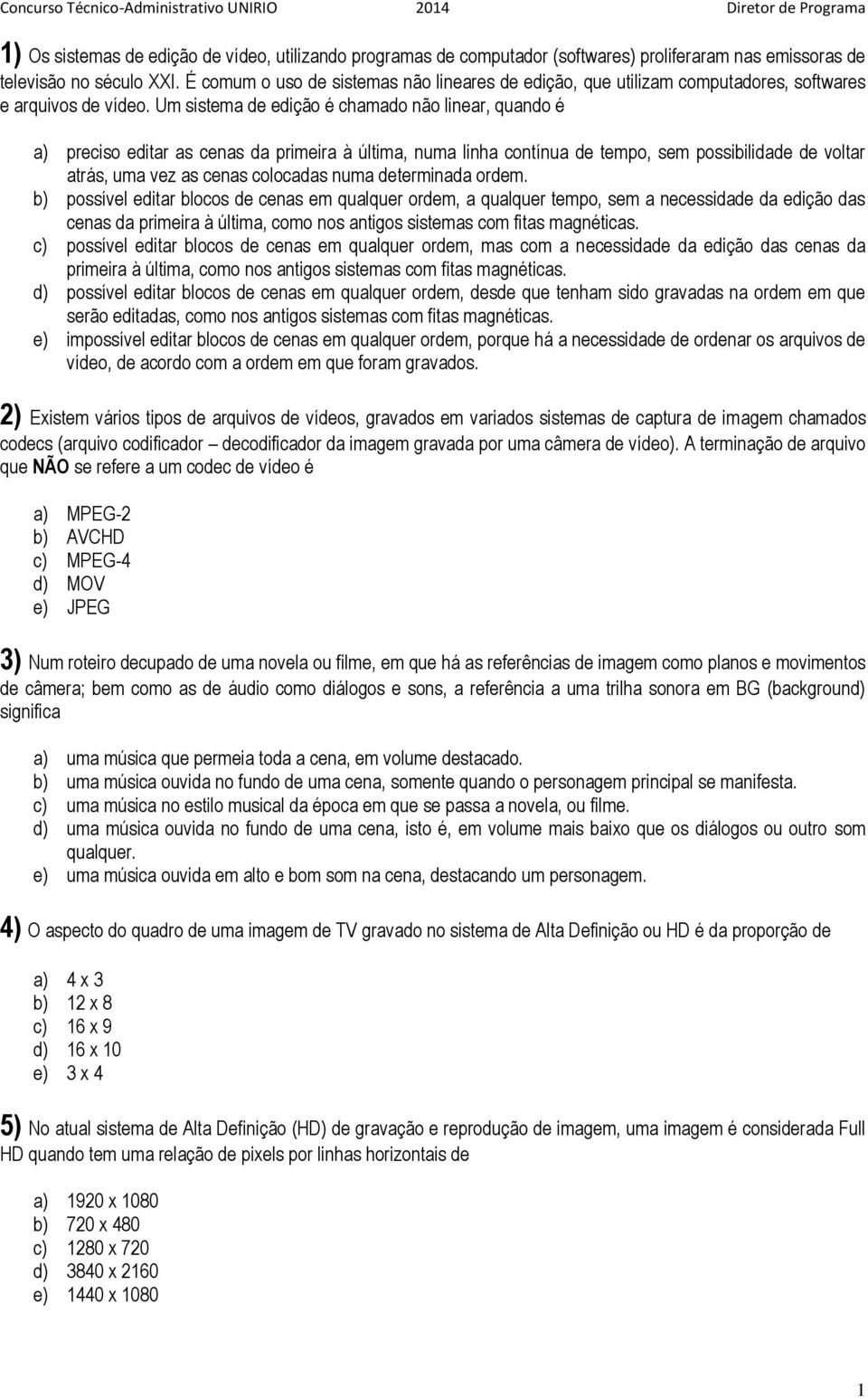 Um sistema de edição é chamado não linear, quando é a) preciso editar as cenas da primeira à última, numa linha contínua de tempo, sem possibilidade de voltar atrás, uma vez as cenas colocadas numa