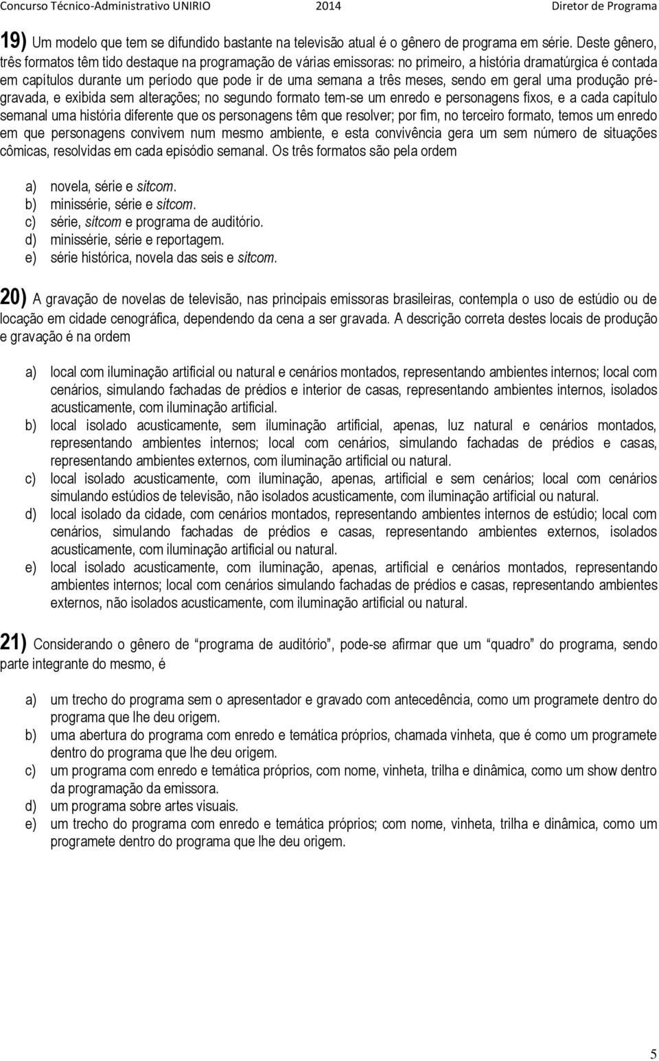 meses, sendo em geral uma produção prégravada, e exibida sem alterações; no segundo formato tem-se um enredo e personagens fixos, e a cada capítulo semanal uma história diferente que os personagens