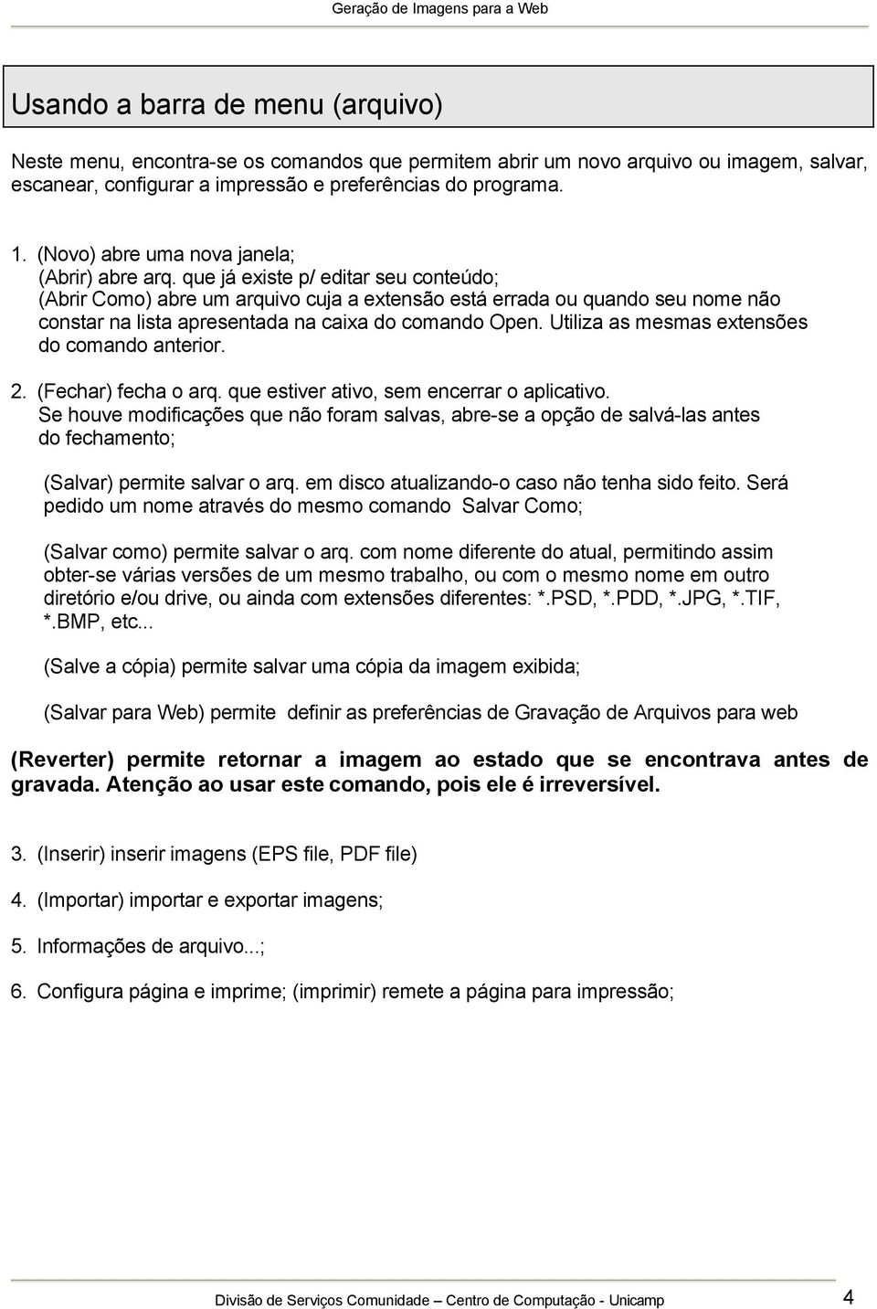 que já existe p/ editar seu conteúdo; (Abrir Como) abre um arquivo cuja a extensão está errada ou quando seu nome não constar na lista apresentada na caixa do comando Open.