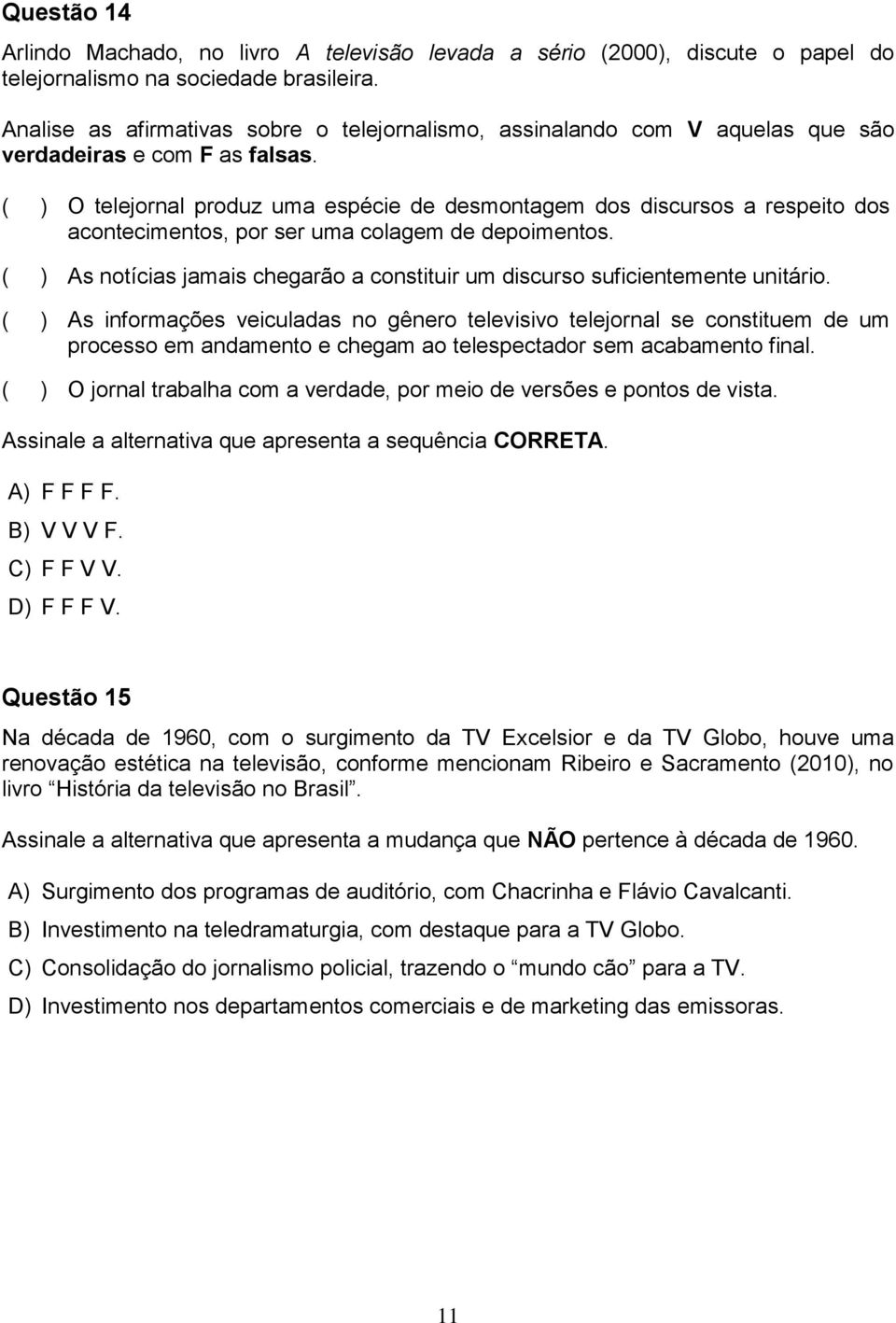 ( ) O telejornal produz uma espécie de desmontagem dos discursos a respeito dos acontecimentos, por ser uma colagem de depoimentos.