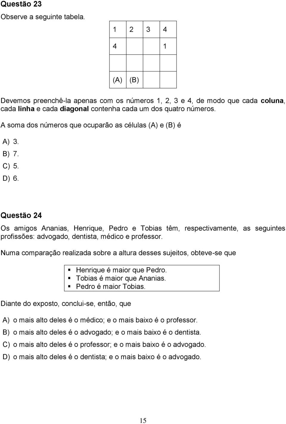 A soma dos números que ocuparão as células (A) e (B) é A) 3. B) 7. C) 5. D) 6.