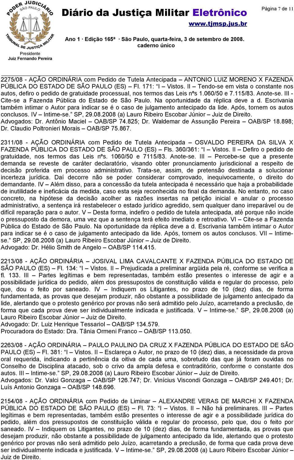 Na oportunidade da réplica deve a d. Escrivania também intimar o Autor para indicar se é o caso de julgamento antecipado da lide. Após, tornem os autos conclusos. IV Intime-se. SP, 29.08.