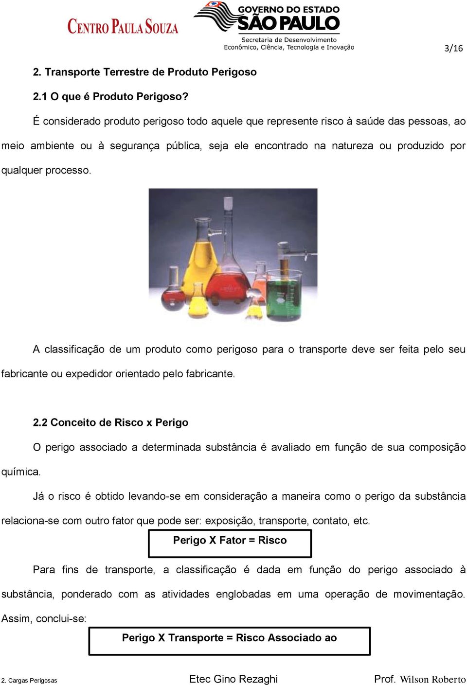 A classificação de um produto como perigoso para o transporte deve ser feita pelo seu fabricante ou expedidor orientado pelo fabricante. 2.