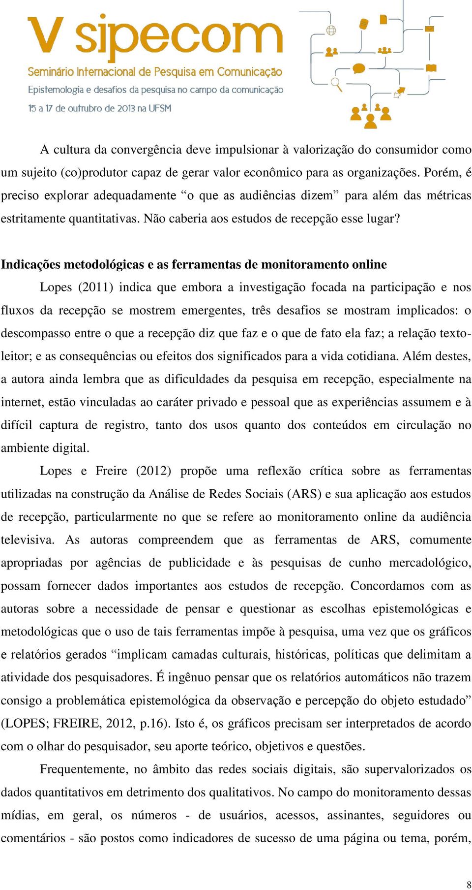 Indicações metodológicas e as ferramentas de monitoramento online Lopes (2011) indica que embora a investigação focada na participação e nos fluxos da recepção se mostrem emergentes, três desafios se