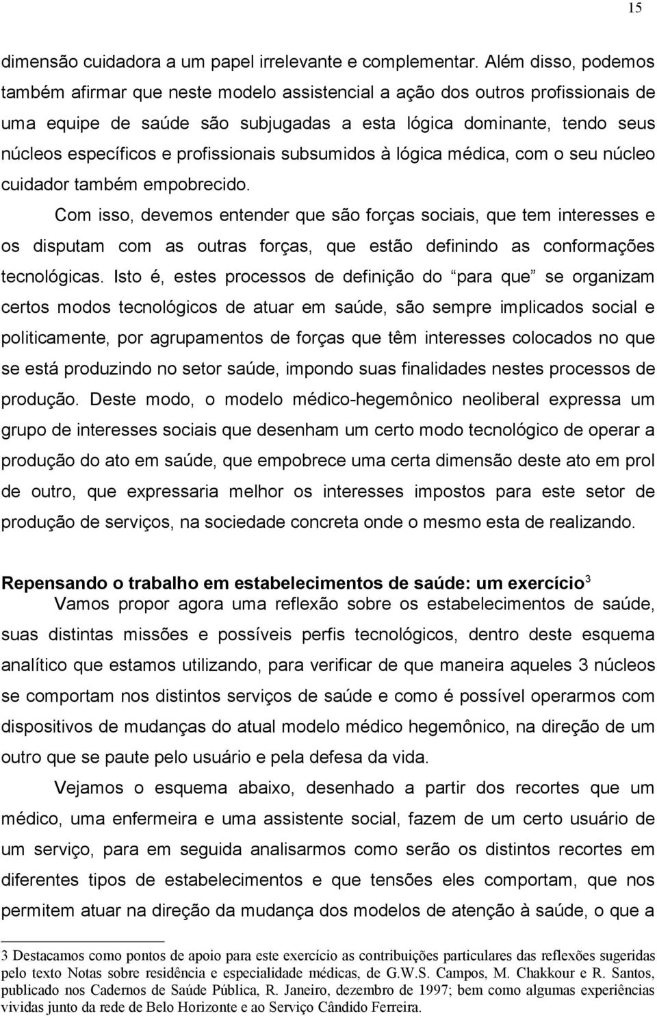 profissionais subsumidos à lógica médica, com o seu núcleo cuidador também empobrecido.