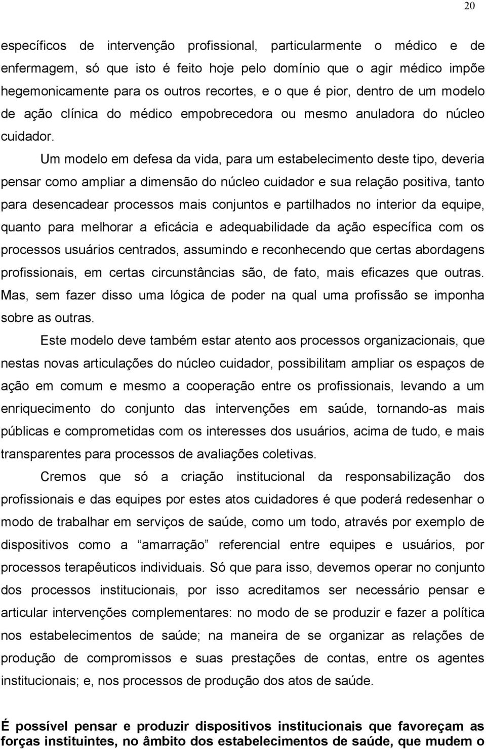 Um modelo em defesa da vida, para um estabelecimento deste tipo, deveria pensar como ampliar a dimensão do núcleo cuidador e sua relação positiva, tanto para desencadear processos mais conjuntos e