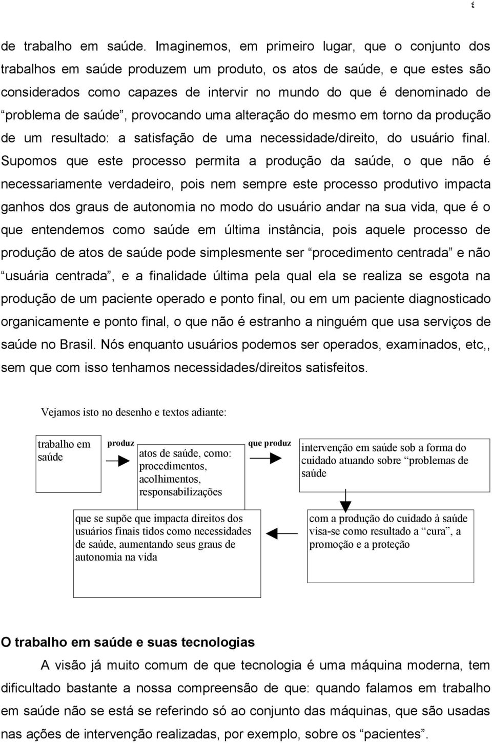 problema de saúde, provocando uma alteração do mesmo em torno da produção de um resultado: a satisfação de uma necessidade/direito, do usuário final.