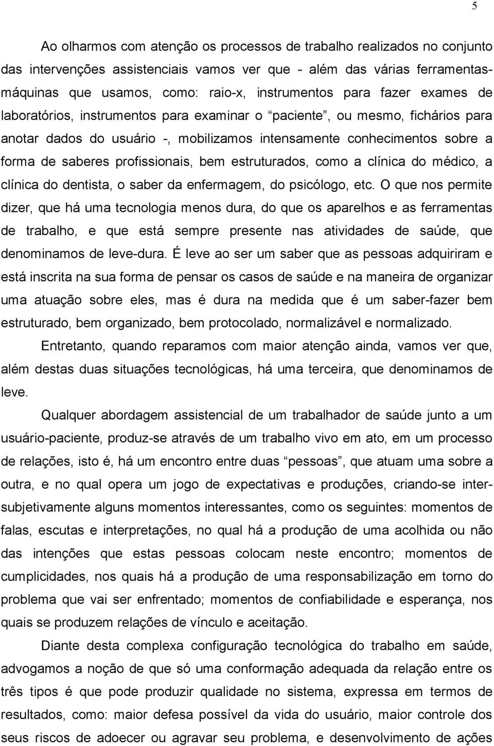 profissionais, bem estruturados, como a clínica do médico, a clínica do dentista, o saber da enfermagem, do psicólogo, etc.