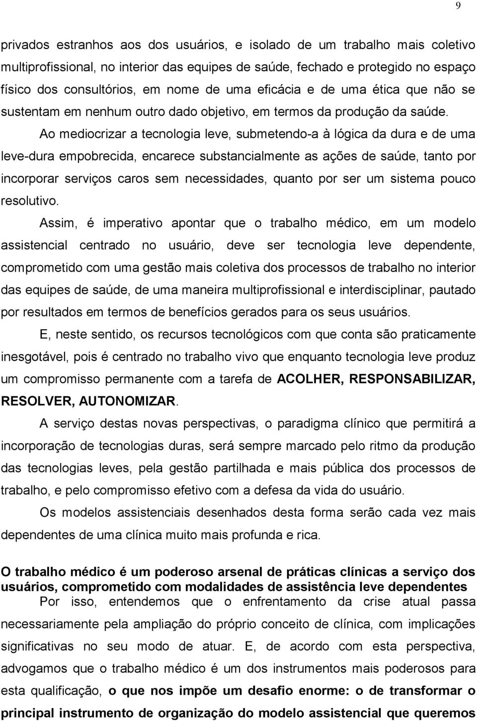 Ao mediocrizar a tecnologia leve, submetendo-a à lógica da dura e de uma leve-dura empobrecida, encarece substancialmente as ações de saúde, tanto por incorporar serviços caros sem necessidades,