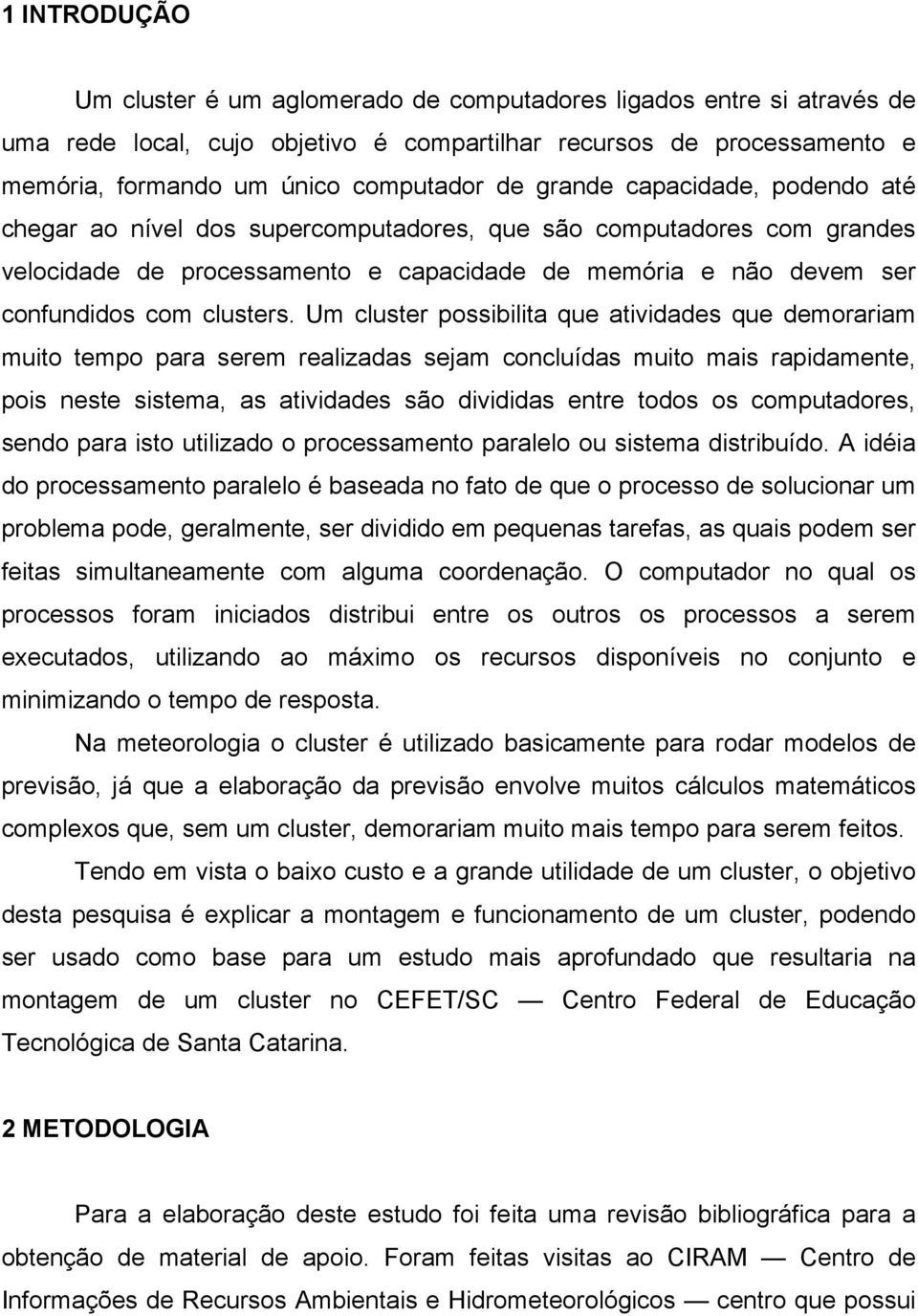 Um cluster possibilita que atividades que demorariam muito tempo para serem realizadas sejam concluídas muito mais rapidamente, pois neste sistema, as atividades são divididas entre todos os