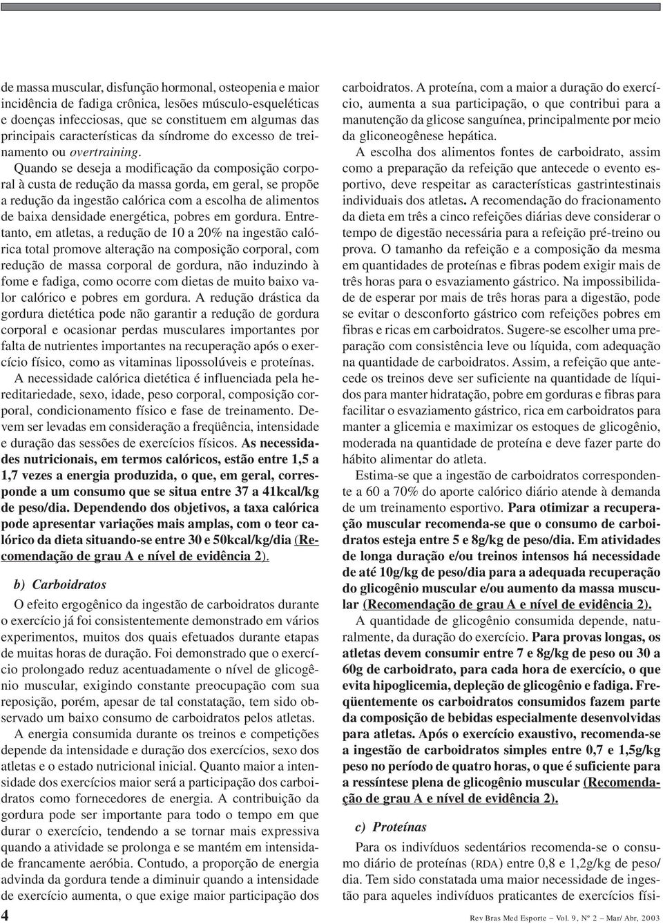 Quando se deseja a modificação da composição corporal à custa de redução da massa gorda, em geral, se propõe a redução da ingestão calórica com a escolha de alimentos de baixa densidade energética,