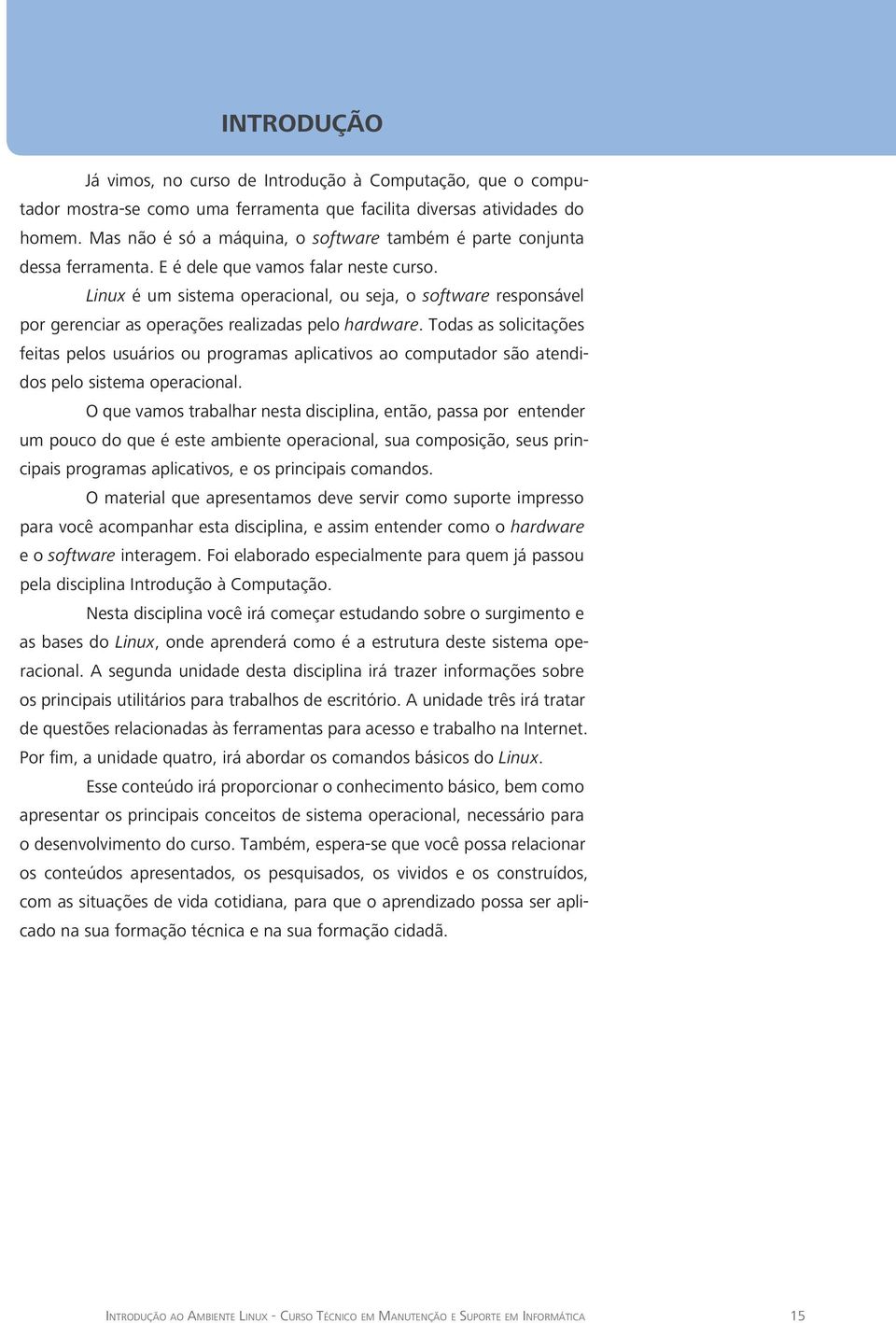 Linux é um sistema operacional, ou seja, o software responsável por gerenciar as operações realizadas pelo hardware.