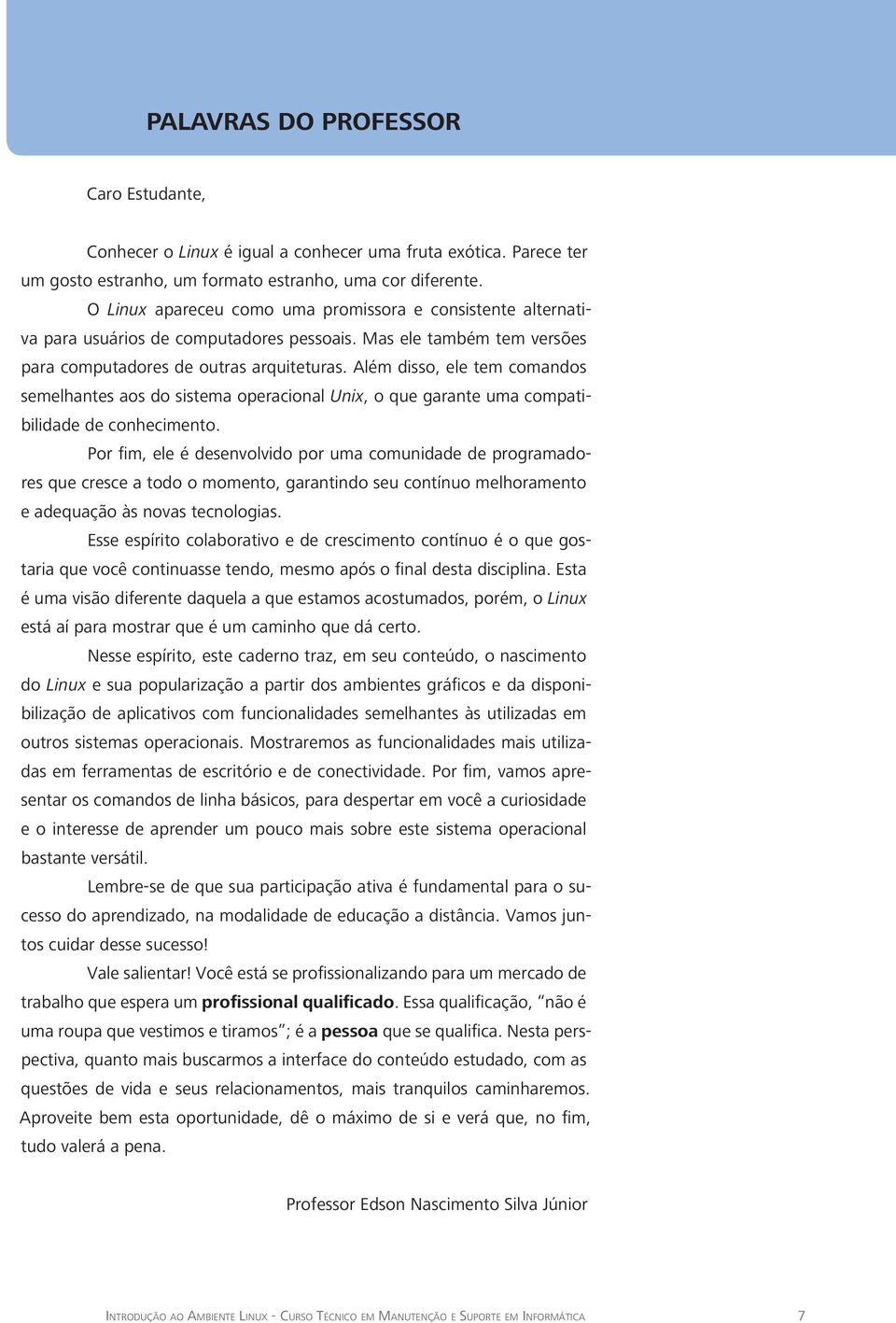 Além disso, ele tem comandos semelhantes aos do sistema operacional Unix, o que garante uma compatibilidade de conhecimento.