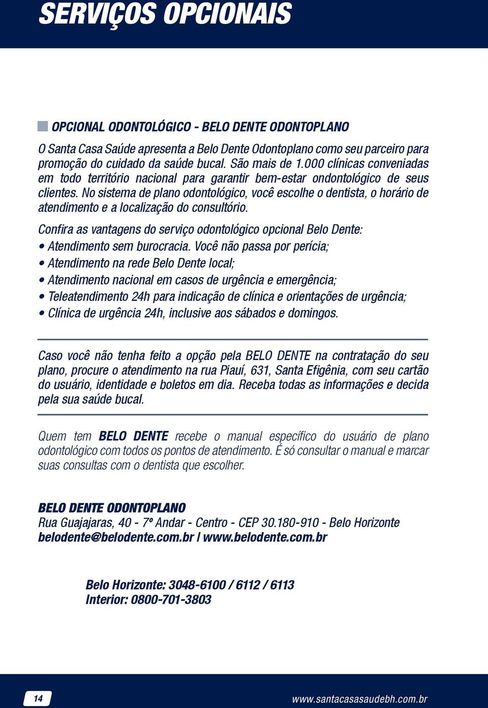 No sistema de plano odontológico, você escolhe o dentista, o horário de atendimento e a localização do consultório.