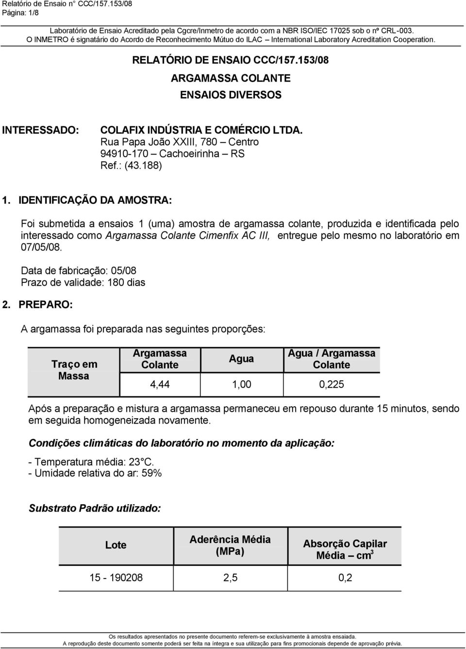 IDENTIFICAÇÃO DA AMOSTRA: Foi submetida a ensaios 1 (uma) amostra de argamassa colante, produzida e identificada pelo interessado como Argamassa Colante Cimenfix AC III, entregue pelo mesmo no