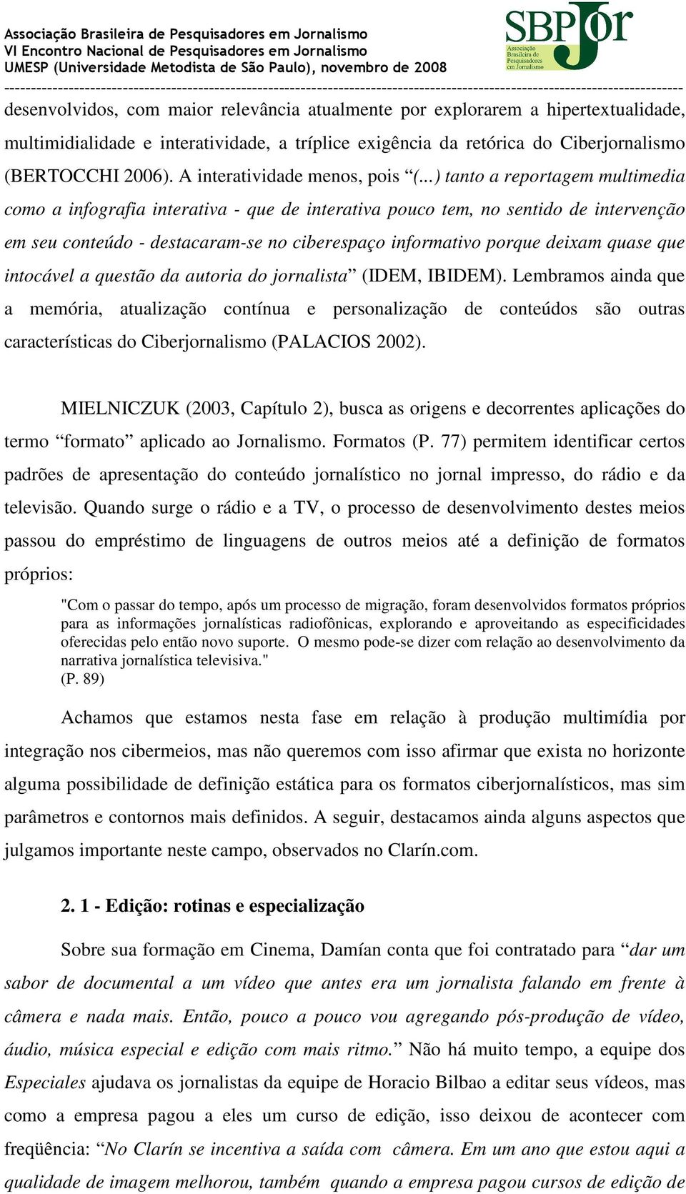 ..) tanto a reportagem multimedia como a infografia interativa - que de interativa pouco tem, no sentido de intervenção em seu conteúdo - destacaram-se no ciberespaço informativo porque deixam quase