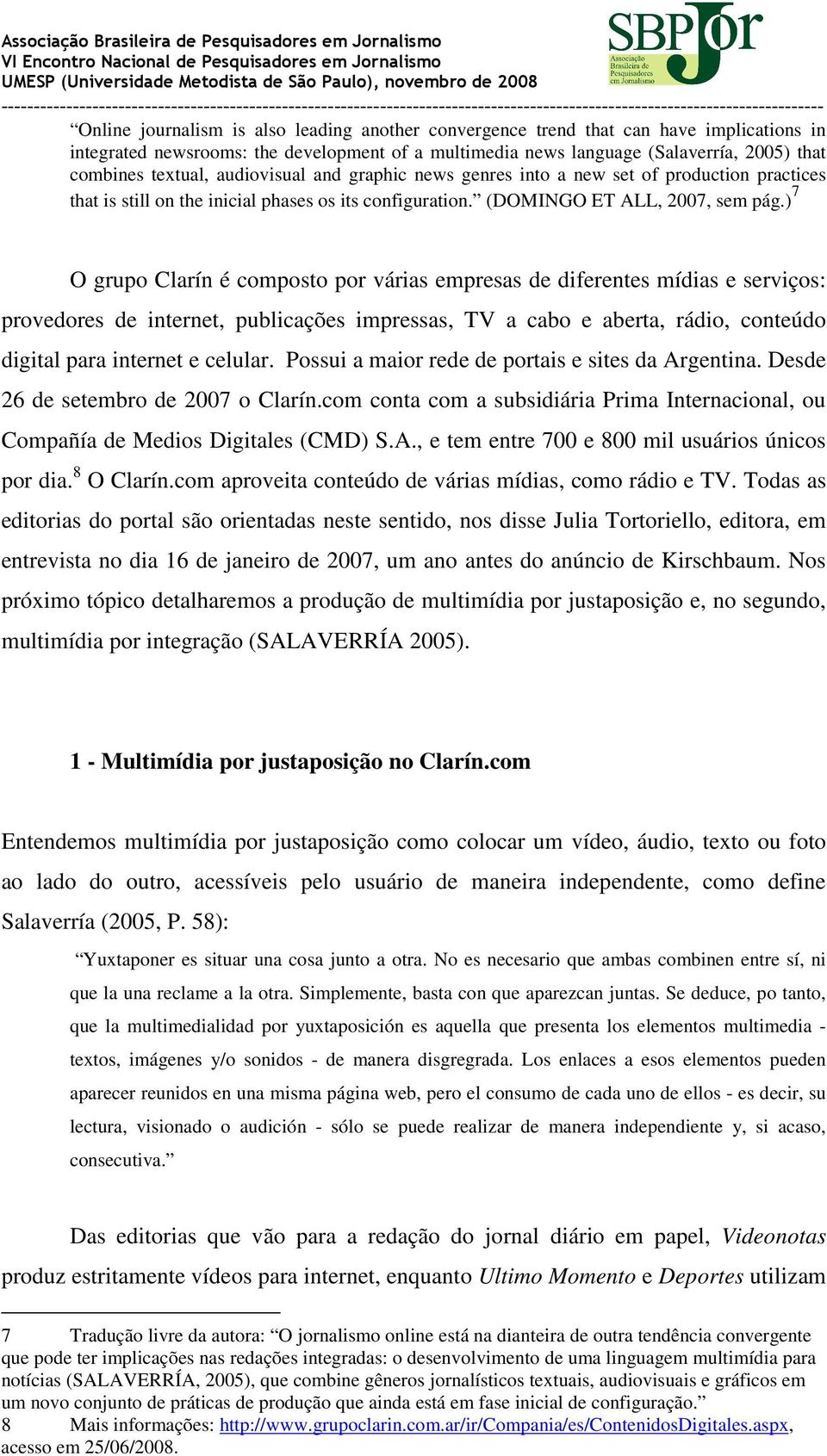 ) 7 O grupo Clarín é composto por várias empresas de diferentes mídias e serviços: provedores de internet, publicações impressas, TV a cabo e aberta, rádio, conteúdo digital para internet e celular.