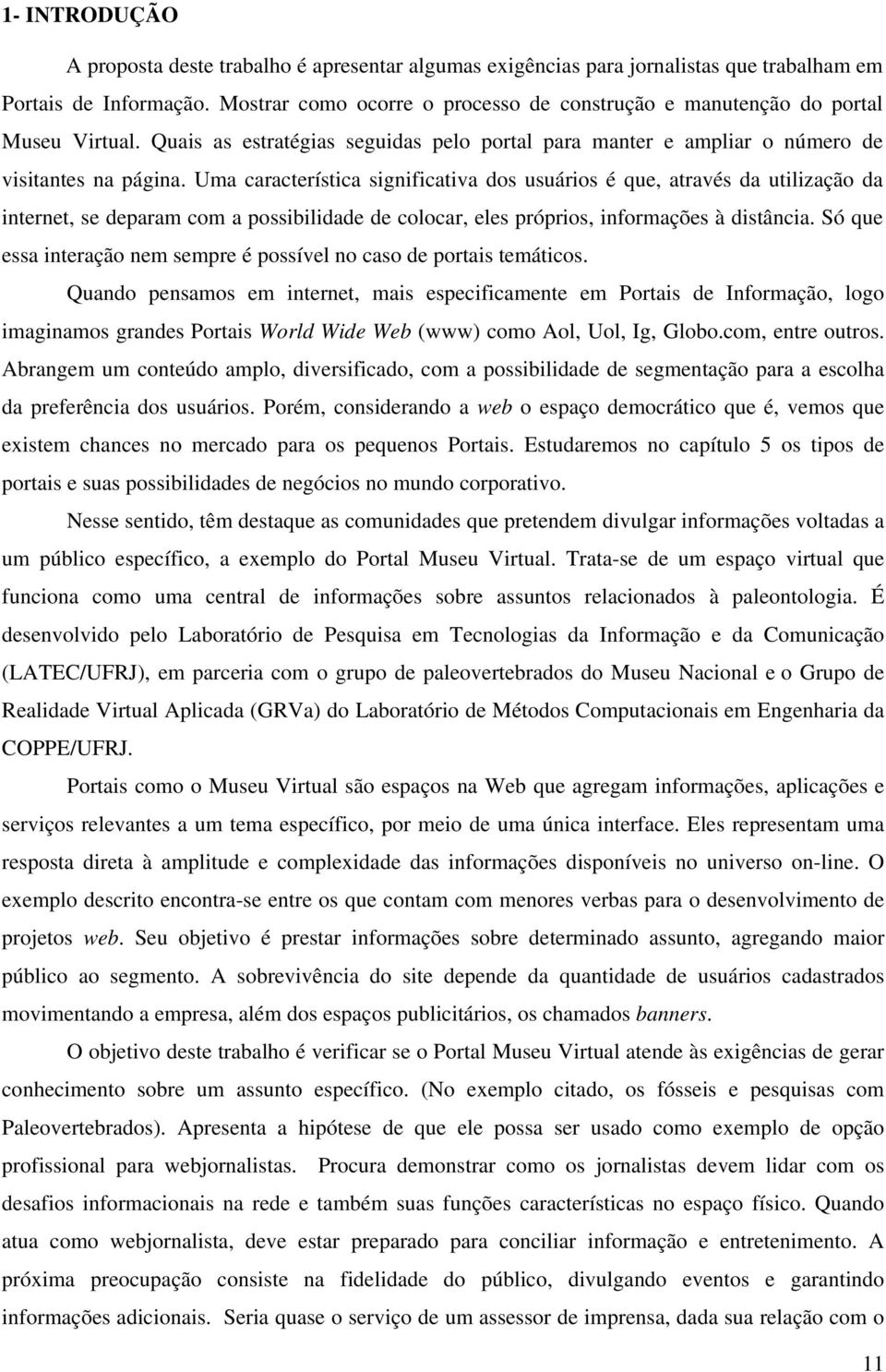 Uma característica significativa dos usuários é que, através da utilização da internet, se deparam com a possibilidade de colocar, eles próprios, informações à distância.