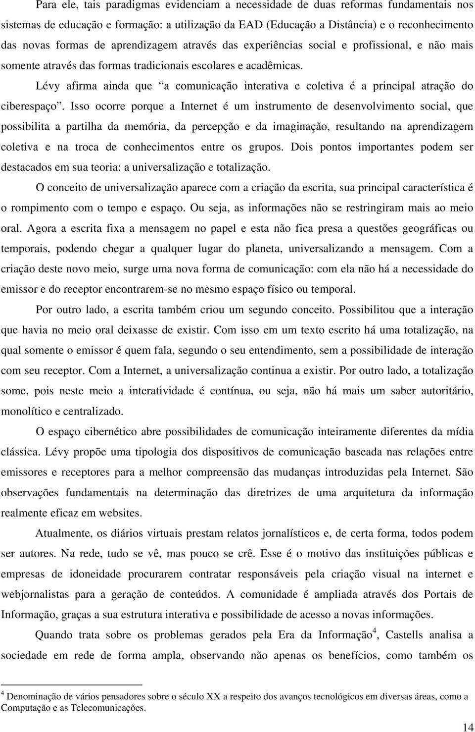 Lévy afirma ainda que a comunicação interativa e coletiva é a principal atração do ciberespaço.