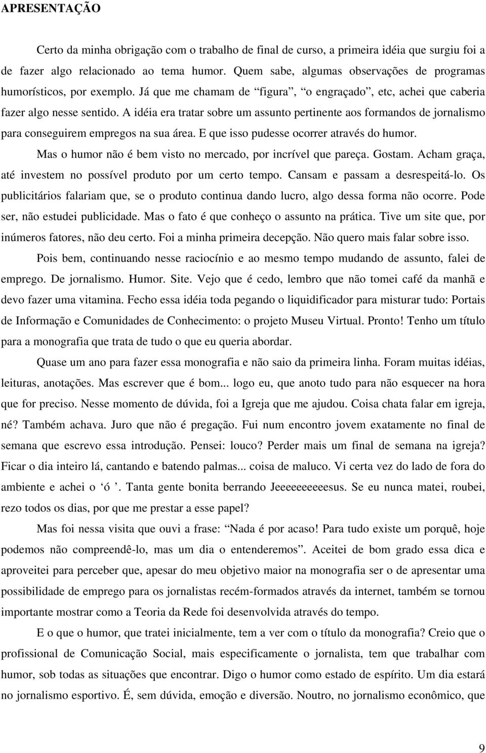 A idéia era tratar sobre um assunto pertinente aos formandos de jornalismo para conseguirem empregos na sua área. E que isso pudesse ocorrer através do humor.