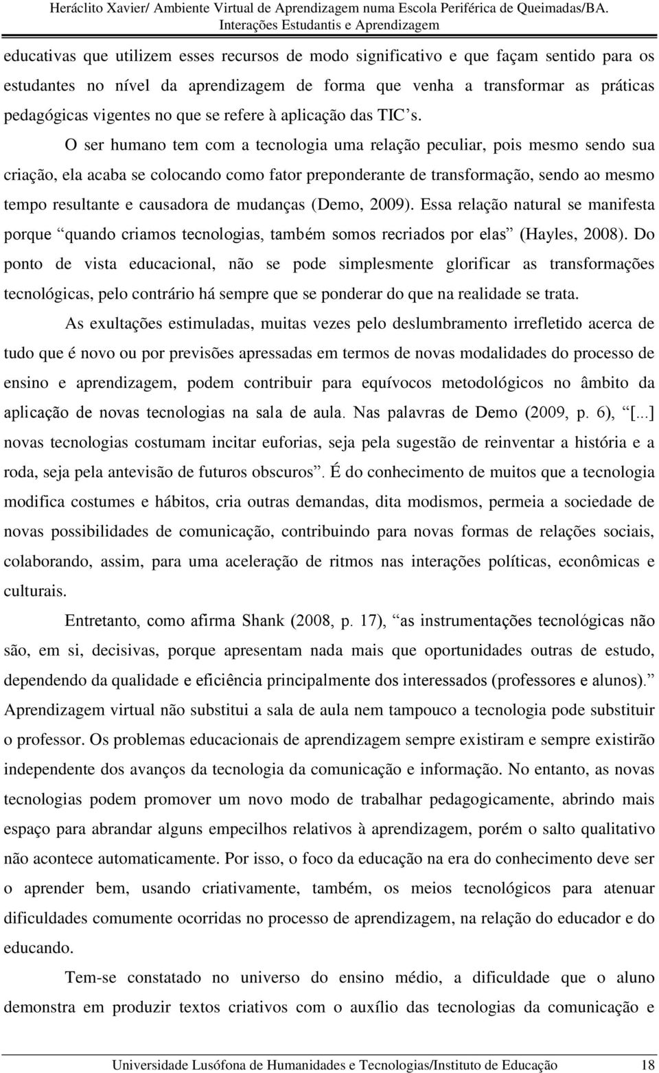 O ser humano tem com a tecnologia uma relação peculiar, pois mesmo sendo sua criação, ela acaba se colocando como fator preponderante de transformação, sendo ao mesmo tempo resultante e causadora de