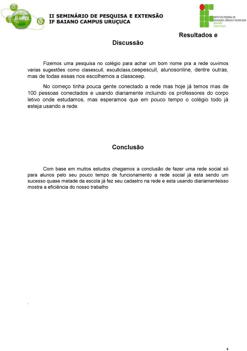 No começo tinha pouca gente conectado a rede mas hoje já temos mas de 100 pessoas conectados e usando diariamente incluindo os professores do corpo letivo onde estudamos, mas esperamos que em