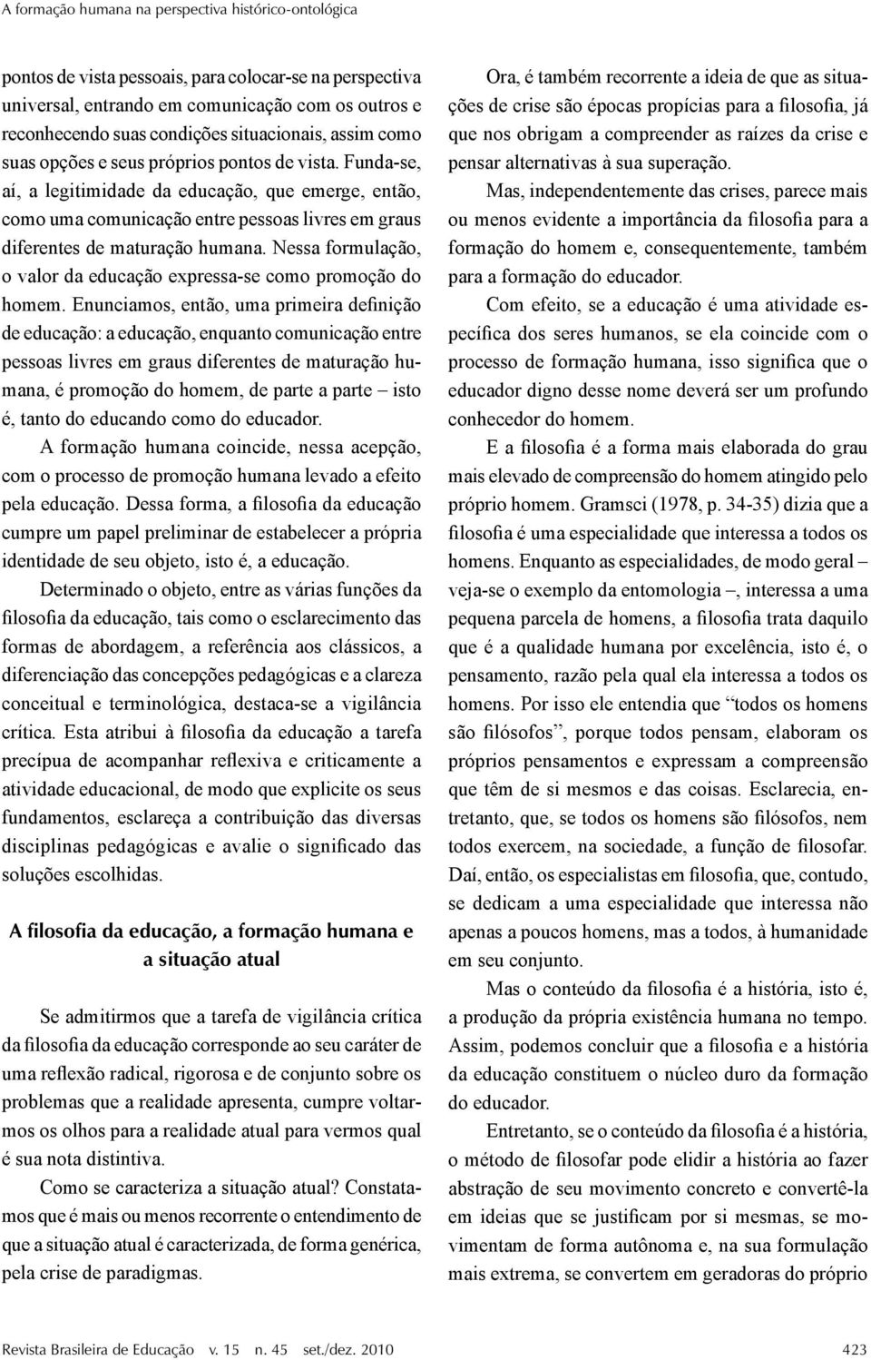 Funda-se, aí, a legitimidade da educação, que emerge, então, como uma comunicação entre pessoas livres em graus diferentes de maturação humana.