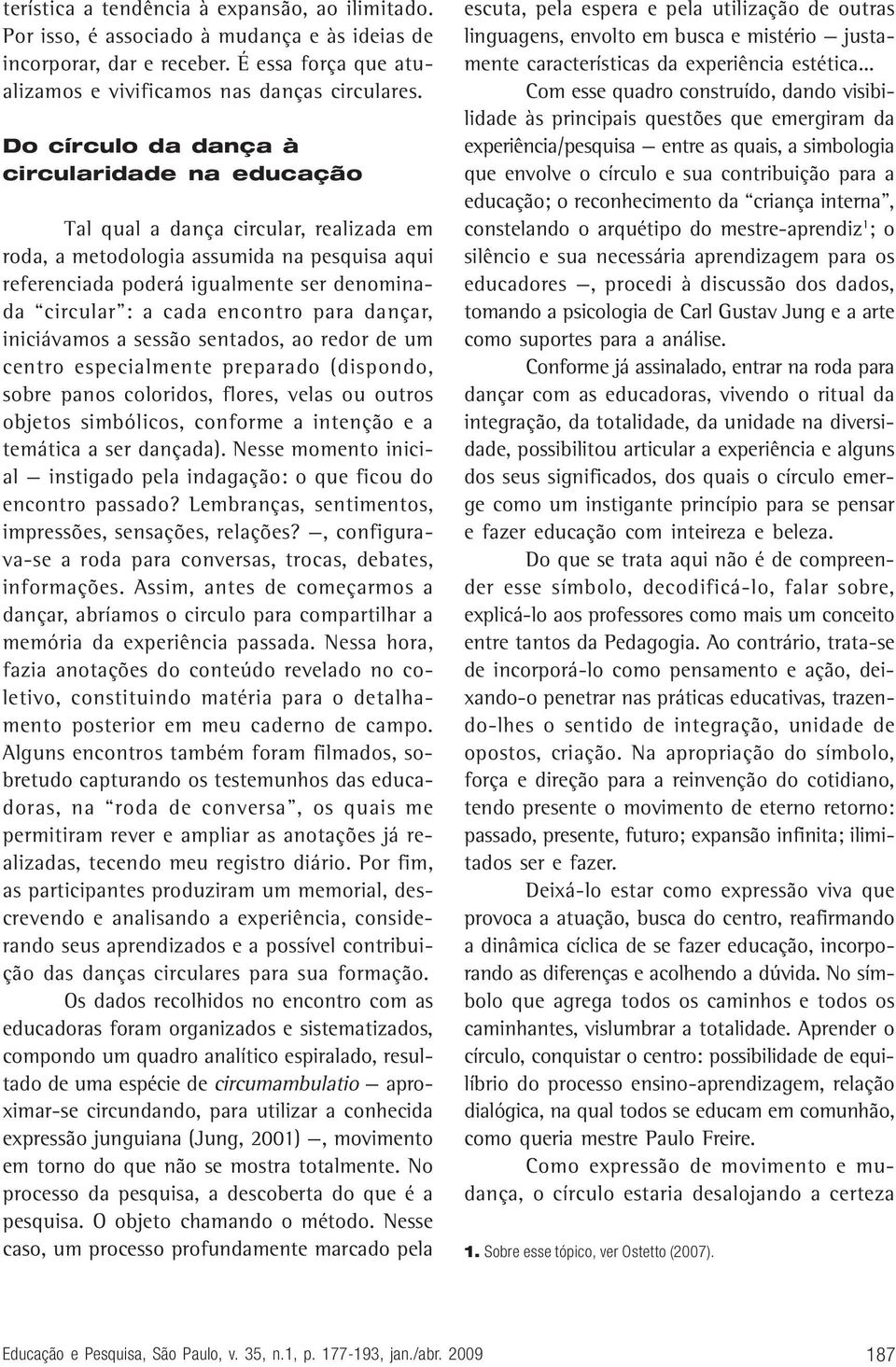 encontro para dançar, iniciávamos a sessão sentados, ao redor de um centro especialmente preparado (dispondo, sobre panos coloridos, flores, velas ou outros objetos simbólicos, conforme a intenção e