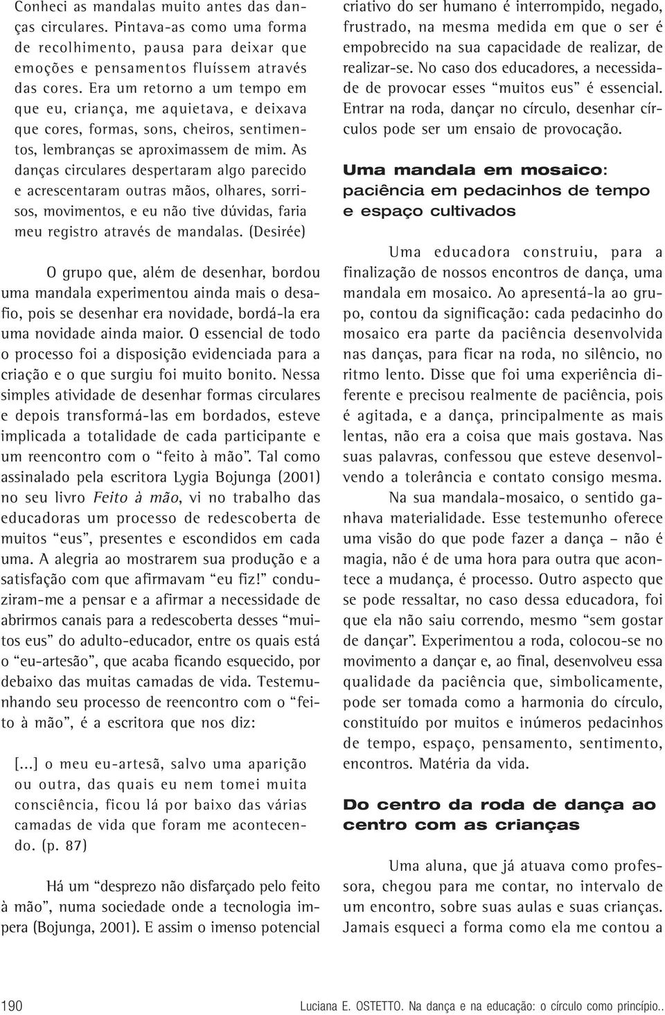 As danças circulares despertaram algo parecido e acrescentaram outras mãos, olhares, sorrisos, movimentos, e eu não tive dúvidas, faria meu registro através de mandalas.