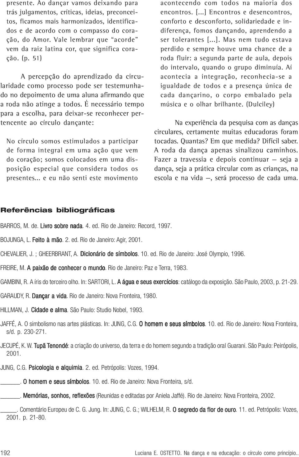 51) A percepção do aprendizado da circularidade como processo pode ser testemunhado no depoimento de uma aluna afirmando que a roda não atinge a todos.