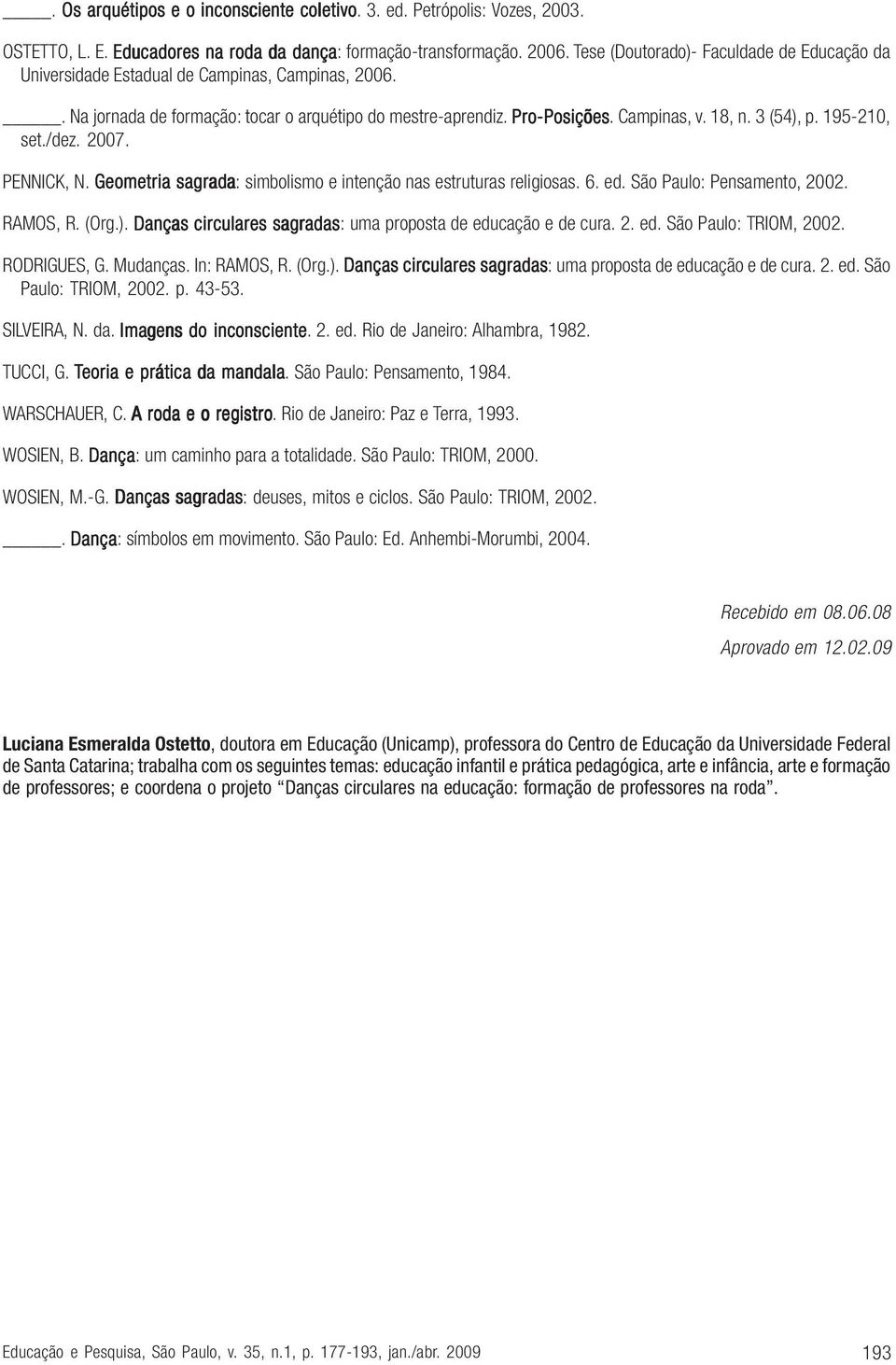 3 (54), p. 195-210, set./dez. 2007. PENNICK, N. Geometria sagrada: simbolismo e intenção nas estruturas religiosas. 6. ed. São Paulo: Pensamento, 2002. RAMOS, R. (Org.). Danças circulares sagradas: uma proposta de educação e de cura.