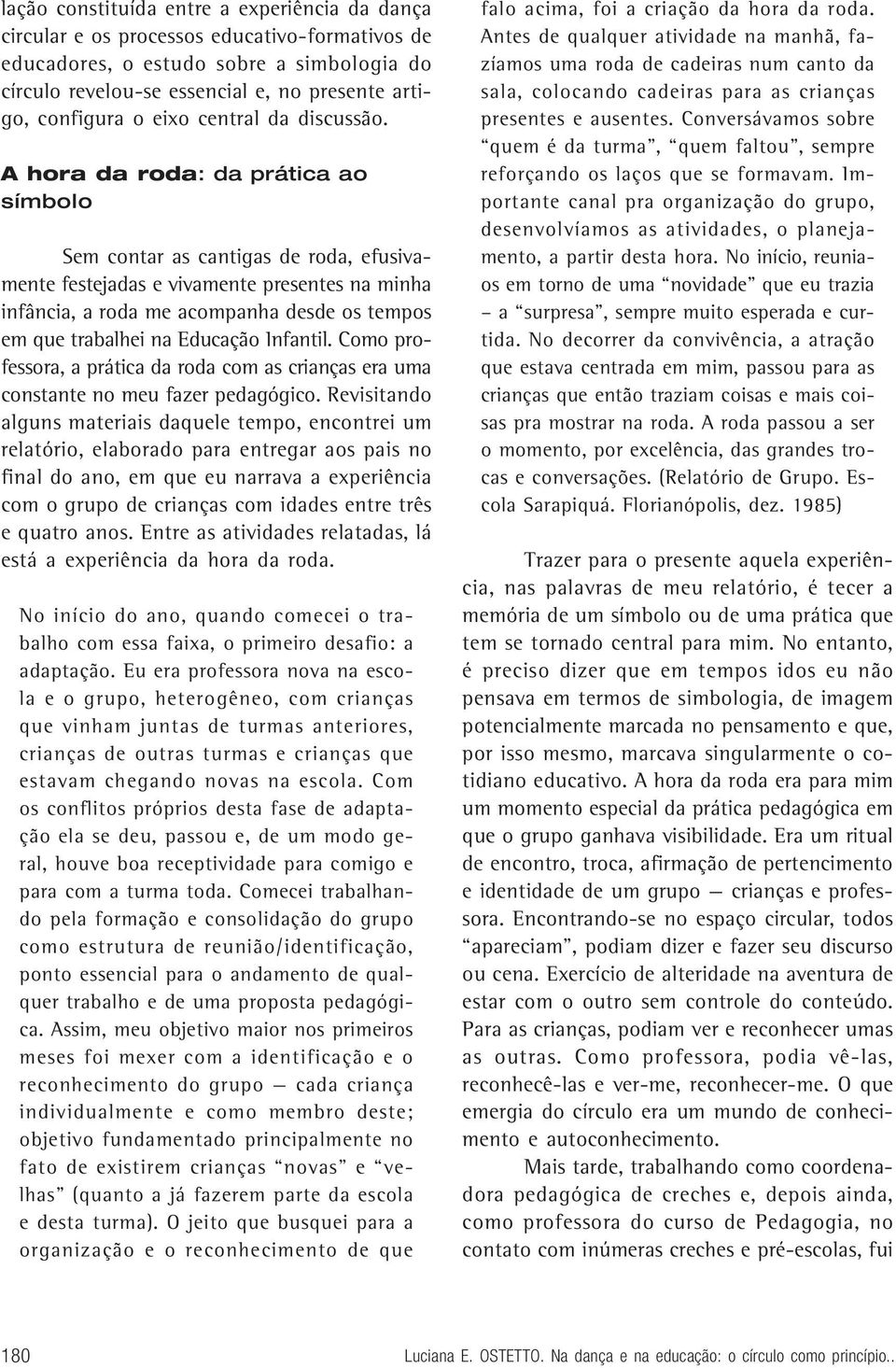 A hora da roda: da prática ao símbolo Sem contar as cantigas de roda, efusivamente festejadas e vivamente presentes na minha infância, a roda me acompanha desde os tempos em que trabalhei na Educação