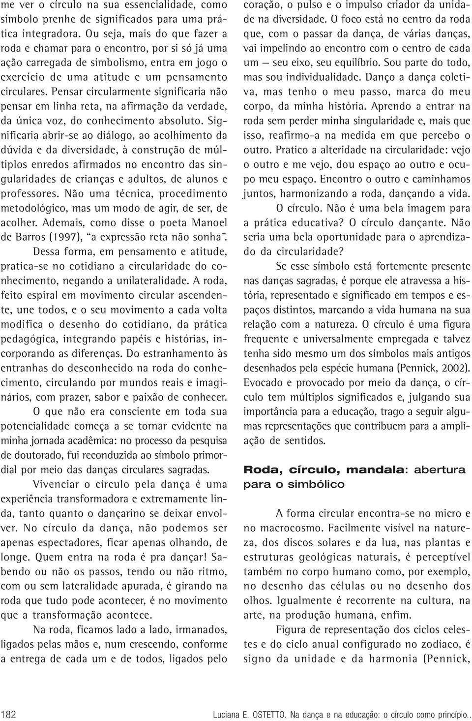 Pensar circularmente significaria não pensar em linha reta, na afirmação da verdade, da única voz, do conhecimento absoluto.