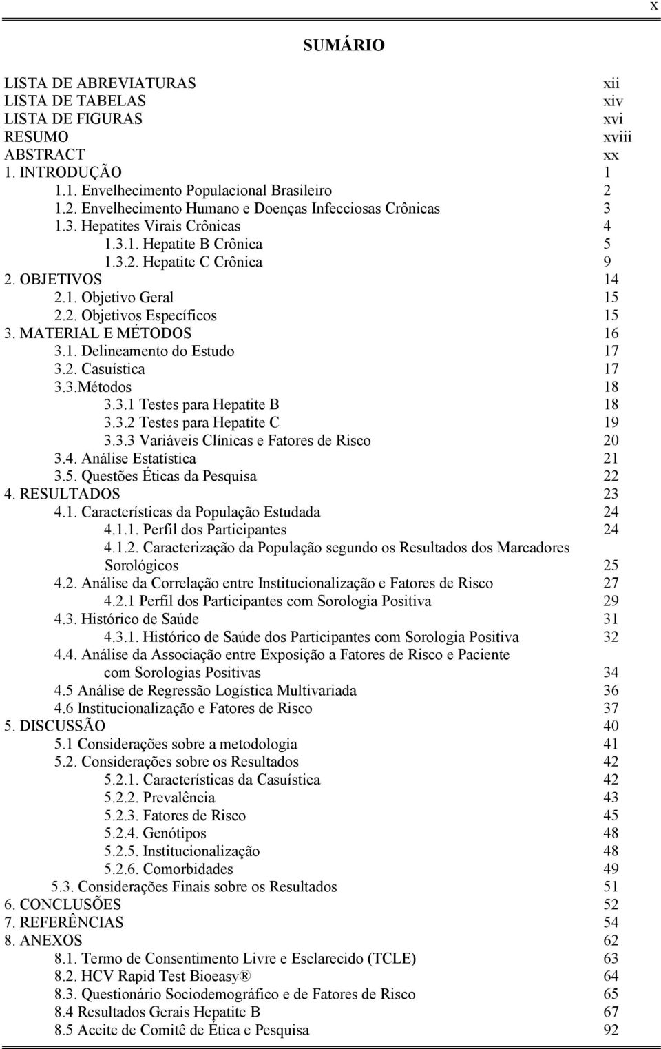 MATERIAL E MÉTODOS 16 3.1. Delineamento do Estudo 17 3.2. Casuística 17 3.3.Métodos 18 3.3.1 Testes para Hepatite B 18 3.3.2 Testes para Hepatite C 19 3.3.3 Variáveis Clínicas e Fatores de Risco 20 3.