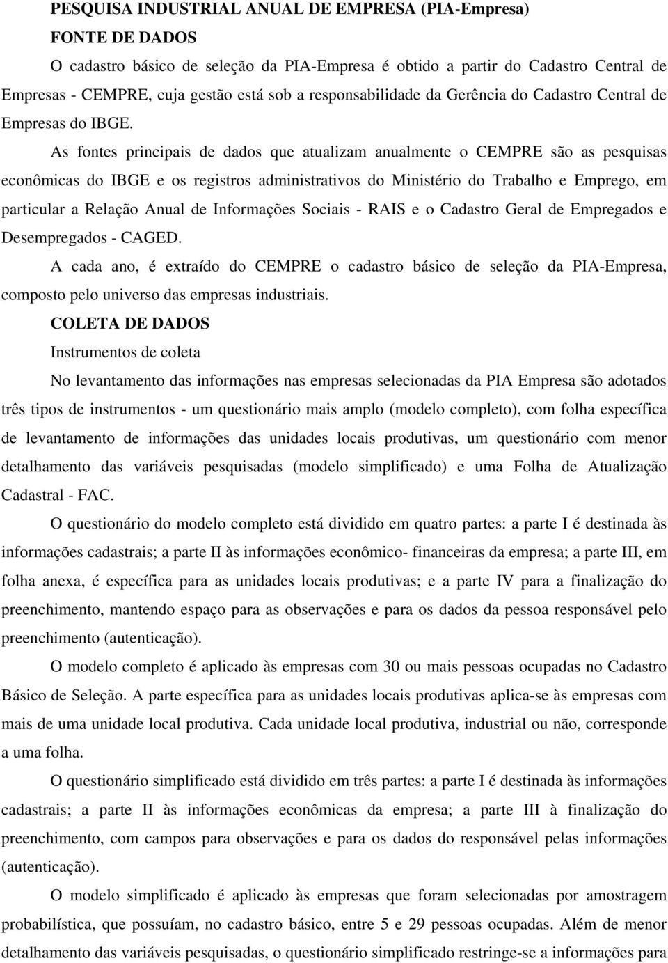 As fontes principais de dados que atualizam anualmente o CEMPRE são as pesquisas econômicas do IBGE e os registros administrativos do Ministério do Trabalho e Emprego, em particular a Relação Anual