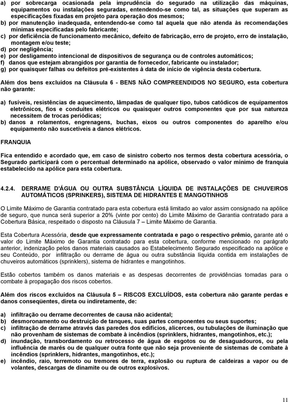 funcionamento mecânico, defeito de fabricação, erro de projeto, erro de instalação, montagem e/ou teste; d) por negligência; e) por desligamento intencional de dispositivos de segurança ou de