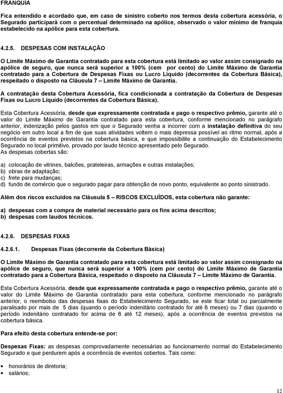 DESPESAS COM INSTALAÇÃO O Limite Máximo de Garantia contratado para esta cobertura está limitado ao valor assim consignado na apólice de seguro, que nunca será superior a 100% (cem por cento) do