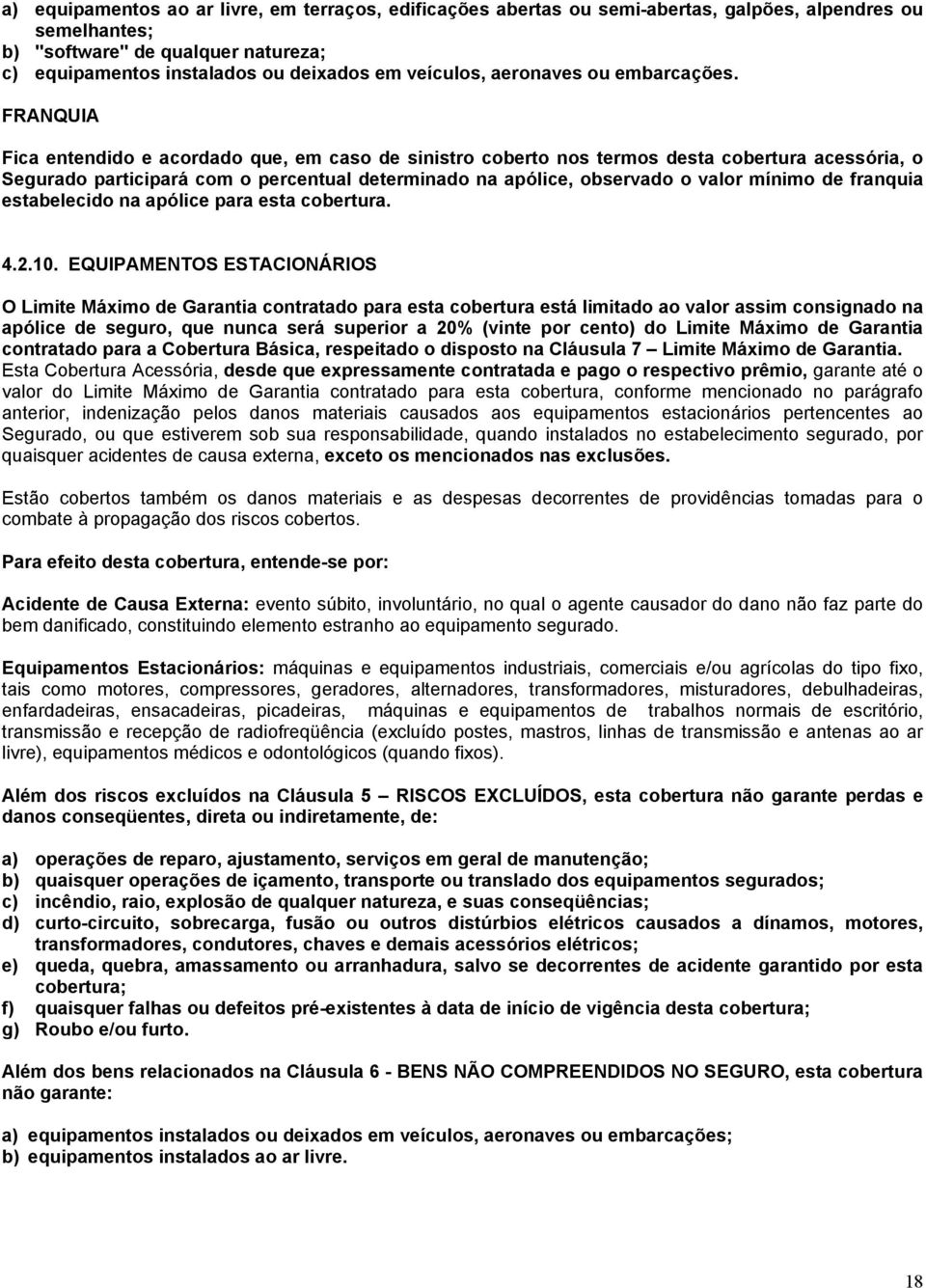 FRANQUIA Fica entendido e acordado que, em caso de sinistro coberto nos termos desta cobertura acessória, o Segurado participará com o percentual determinado na apólice, observado o valor mínimo de